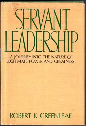 SERVANT LEADERSHIP  A Journey Into the Nature Of Legitimate Power and Greatness