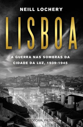 Lisboa A guerra nas sombras da Cidade da Luz, 1939-1945