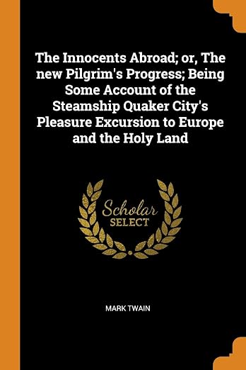 The Innocents Abroad; or, The new Pilgrim's Progress; Being Some Account of the Steamship Quaker City's Pleasure Excursion to Europe and the Holy Land