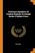 Destroyer Squadron 23 Combat Exploits of Arleigh Burke S Gallant Force