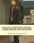 Pagan & Christian creeds : their origin and meaning, By : Edward Carpenter