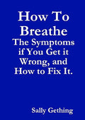 How To Breathe: The Symptoms if You Get it Wrong, and How to Fix It.