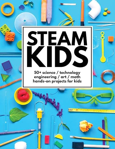 Steam Kids: 50+ Science / Technology / Engineering / Art / Math Hands-On Projects for Kids