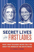 Secret Lives of the First Ladies: What Your Teachers Never Told You About the Women of The White House