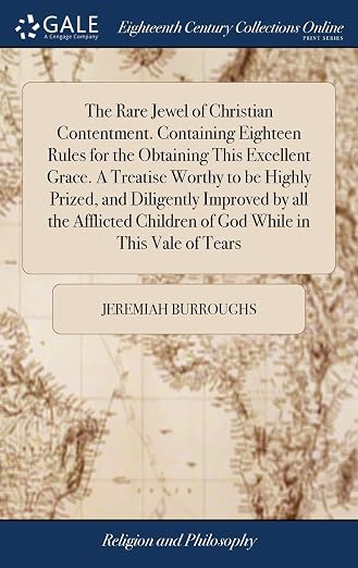 The Rare Jewel of Christian Contentment. Containing Eighteen Rules for the Obtaining This Excellent Grace. A Treatise Worthy to be Highly Prized, and ... Children of God While in This Vale of Tears