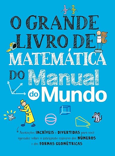 O grande livro de matematica do Manual do Mundo - Anotacoes incriveis e divertidas para voce aprender sobre o intrigante universo dos numeros e das formas geometricas