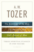 A. W. Tozer : Three Spiritual Classics in One Volume
