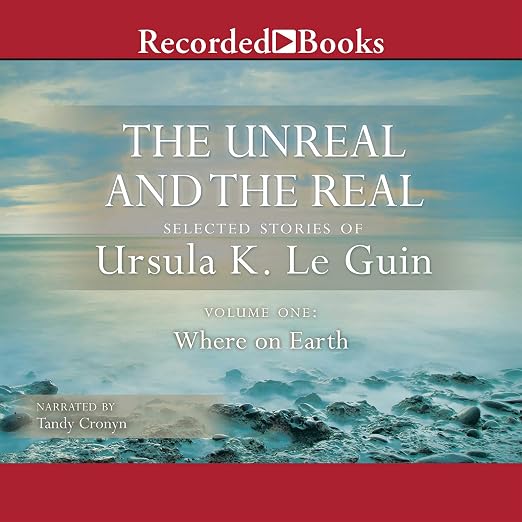 The Unreal and the Real, Vol 1 : Selected Stories of Ursula K. Le Guin Volume One