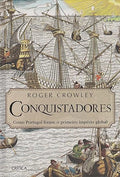 Conquistadores. Como Portugal Forjou o Primeiro Império Global