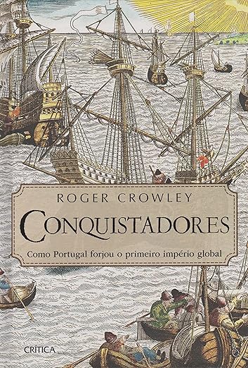 Conquistadores. Como Portugal Forjou o Primeiro Império Global